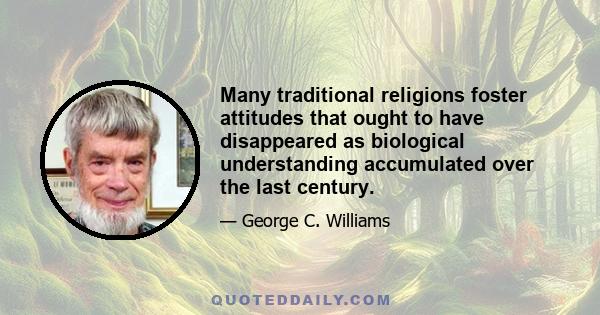 Many traditional religions foster attitudes that ought to have disappeared as biological understanding accumulated over the last century.