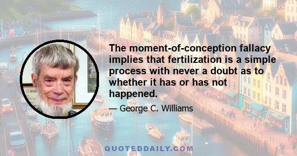 The moment-of-conception fallacy implies that fertilization is a simple process with never a doubt as to whether it has or has not happened.