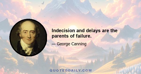 Indecision and delays are the parents of failure.