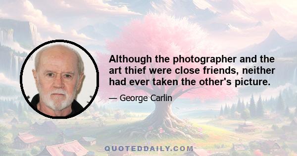 Although the photographer and the art thief were close friends, neither had ever taken the other's picture.