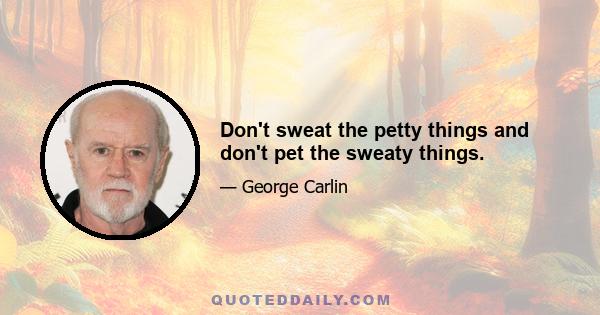 Don't sweat the petty things and don't pet the sweaty things.