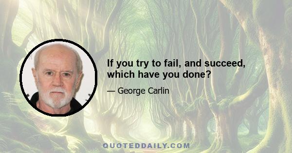 If you try to fail, and succeed, which have you done?