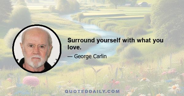 Surround yourself with what you love.