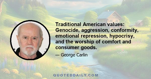 Traditional American values: Genocide, aggression, conformity, emotional repression, hypocrisy, and the worship of comfort and consumer goods.