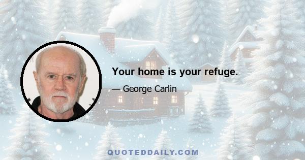 Your home is your refuge.
