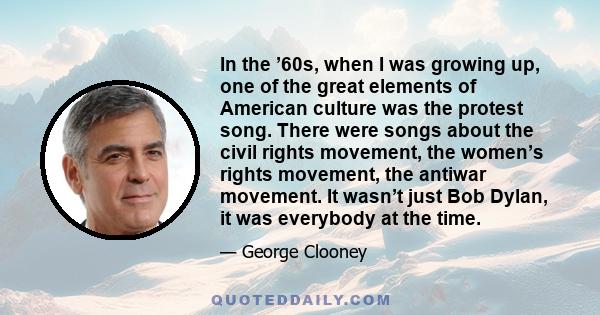 In the ’60s, when I was growing up, one of the great elements of American culture was the protest song. There were songs about the civil rights movement, the women’s rights movement, the antiwar movement. It wasn’t just 