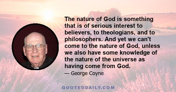 The nature of God is something that is of serious interest to believers, to theologians, and to philosophers. And yet we can't come to the nature of God, unless we also have some knowledge of the nature of the universe