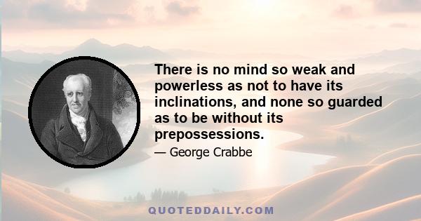 There is no mind so weak and powerless as not to have its inclinations, and none so guarded as to be without its prepossessions.