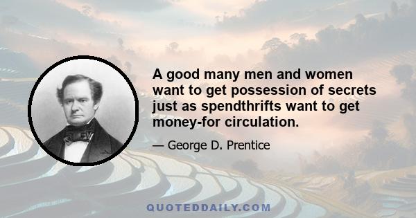 A good many men and women want to get possession of secrets just as spendthrifts want to get money-for circulation.