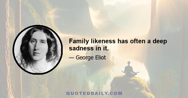 Family likeness has often a deep sadness in it.