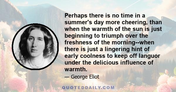 Perhaps there is no time in a summer's day more cheering, than when the warmth of the sun is just beginning to triumph over the freshness of the morning--when there is just a lingering hint of early coolness to keep off 