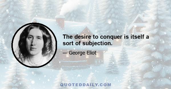 The desire to conquer is itself a sort of subjection.