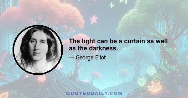 The light can be a curtain as well as the darkness.