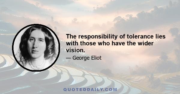 The responsibility of tolerance lies with those who have the wider vision.