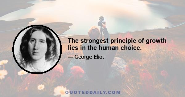 The strongest principle of growth lies in the human choice.