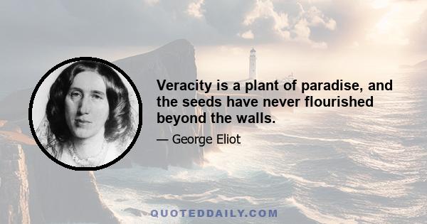 Veracity is a plant of paradise, and the seeds have never flourished beyond the walls.