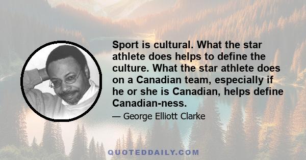 Sport is cultural. What the star athlete does helps to define the culture. What the star athlete does on a Canadian team, especially if he or she is Canadian, helps define Canadian-ness.