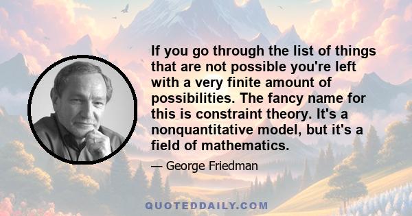 If you go through the list of things that are not possible you're left with a very finite amount of possibilities. The fancy name for this is constraint theory. It's a nonquantitative model, but it's a field of