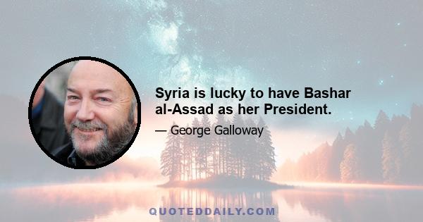 Syria is lucky to have Bashar al-Assad as her President.