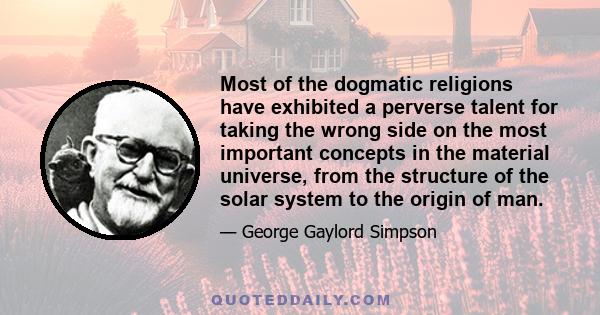 Most of the dogmatic religions have exhibited a perverse talent for taking the wrong side on the most important concepts in the material universe, from the structure of the solar system to the origin of man.