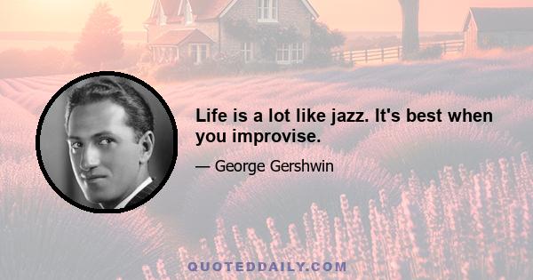 Life is a lot like jazz. It's best when you improvise.