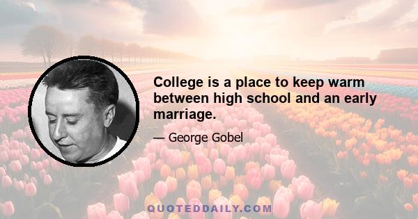 College is a place to keep warm between high school and an early marriage.