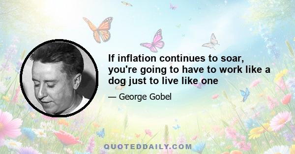 If inflation continues to soar, you're going to have to work like a dog just to live like one