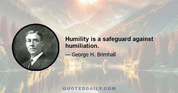 Humility is a safeguard against humiliation.