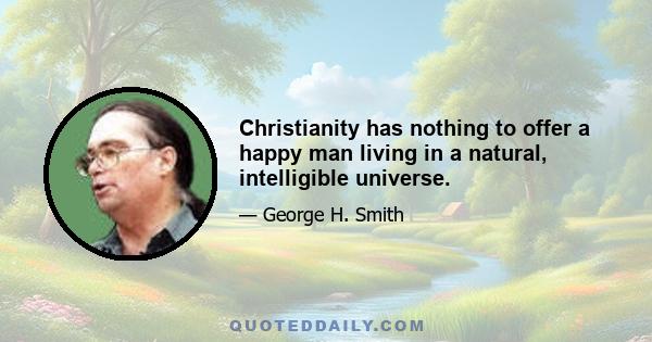 Christianity has nothing to offer a happy man living in a natural, intelligible universe.