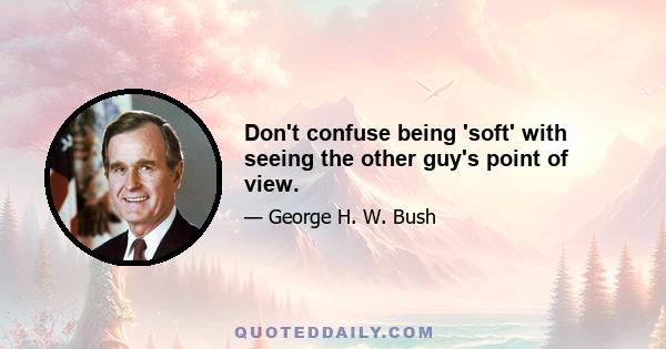 Don't confuse being 'soft' with seeing the other guy's point of view.