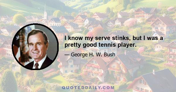 I know my serve stinks, but I was a pretty good tennis player.