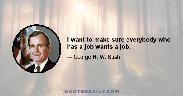 I want to make sure everybody who has a job wants a job.