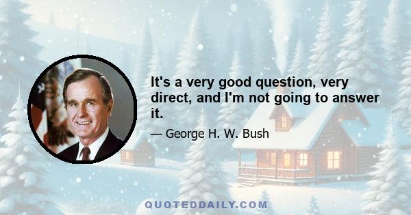 It's a very good question, very direct, and I'm not going to answer it.