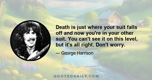 Death is just where your suit falls off and now you're in your other suit. You can't see it on this level, but it's all right. Don't worry.