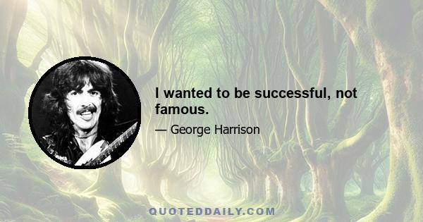 I wanted to be successful, not famous.