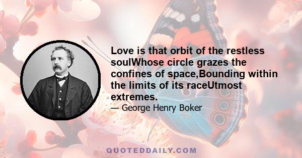 Love is that orbit of the restless soulWhose circle grazes the confines of space,Bounding within the limits of its raceUtmost extremes.