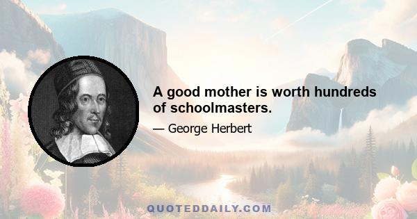 A good mother is worth hundreds of schoolmasters.