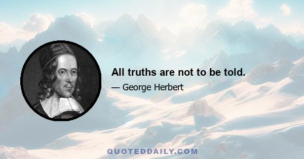 All truths are not to be told.