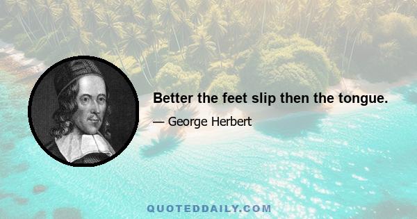 Better the feet slip then the tongue.