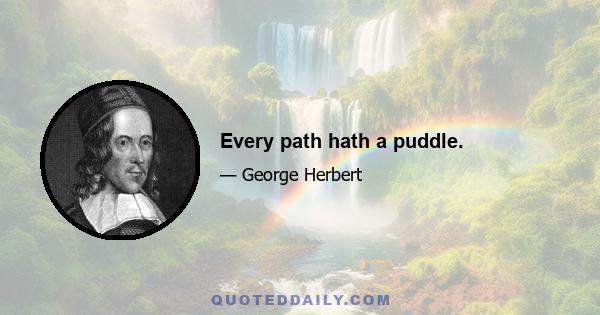 Every path hath a puddle.