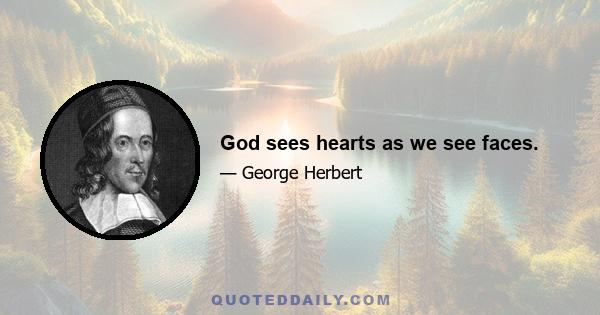 God sees hearts as we see faces.