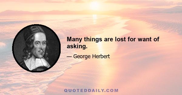 Many things are lost for want of asking.