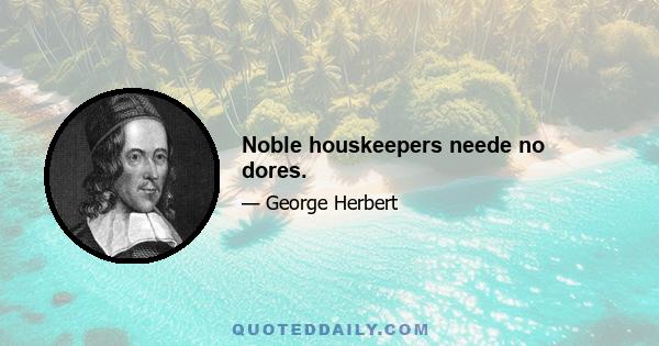 Noble houskeepers neede no dores.