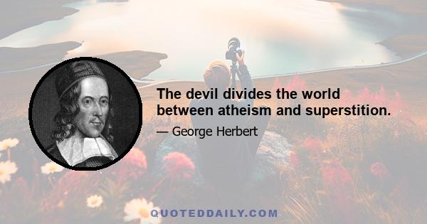 The devil divides the world between atheism and superstition.