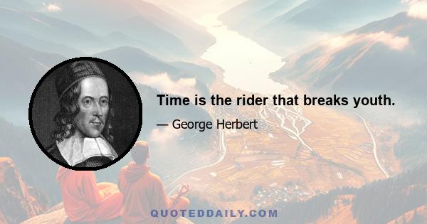 Time is the rider that breaks youth.