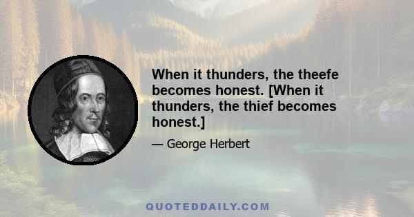 When it thunders, the theefe becomes honest. [When it thunders, the thief becomes honest.]