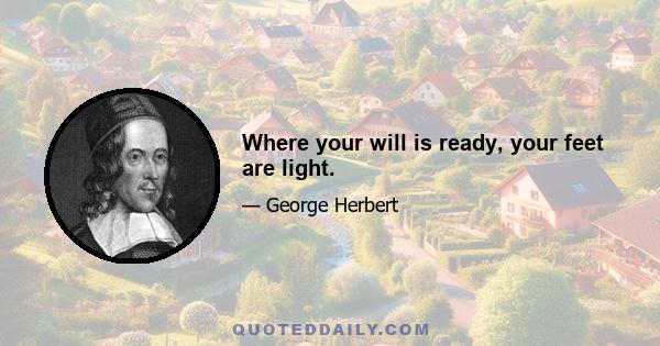 Where your will is ready, your feet are light.