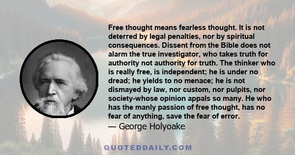 Free thought means fearless thought. It is not deterred by legal penalties, nor by spiritual consequences. Dissent from the Bible does not alarm the true investigator, who takes truth for authority not authority for