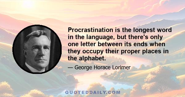 Procrastination is the longest word in the language, but there's only one letter between its ends when they occupy their proper places in the alphabet.