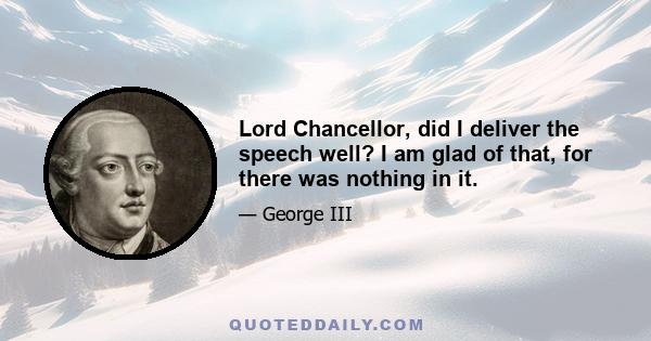 Lord Chancellor, did I deliver the speech well? I am glad of that, for there was nothing in it.